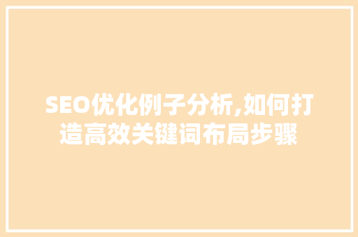 SEO优化例子分析,如何打造高效关键词布局步骤