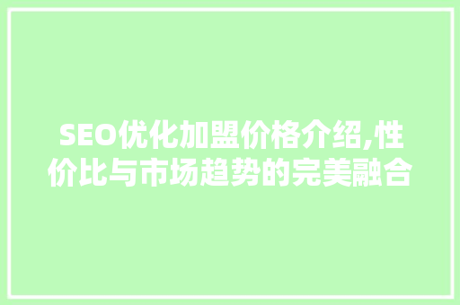SEO优化加盟价格介绍,性价比与市场趋势的完美融合