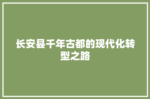 长安县千年古都的现代化转型之路