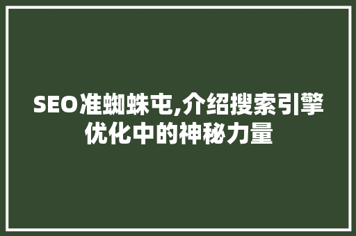 SEO准蜘蛛屯,介绍搜索引擎优化中的神秘力量