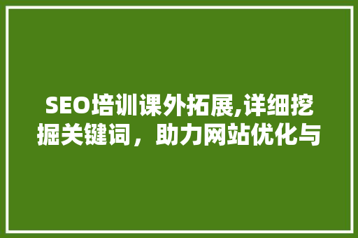 SEO培训课外拓展,详细挖掘关键词，助力网站优化与排名提升