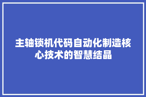 主轴锁机代码自动化制造核心技术的智慧结晶