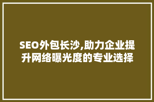SEO外包长沙,助力企业提升网络曝光度的专业选择  第1张