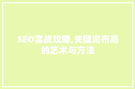 SEO实战攻略,关键词布局的艺术与方法
