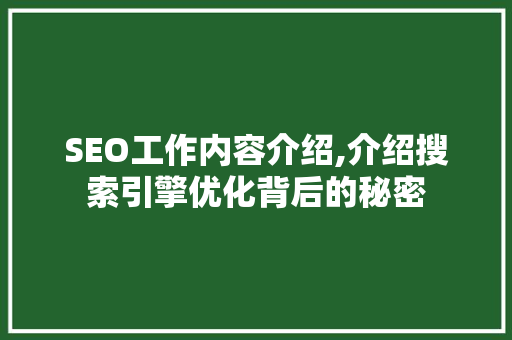 SEO工作内容介绍,介绍搜索引擎优化背后的秘密
