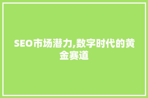 SEO市场潜力,数字时代的黄金赛道