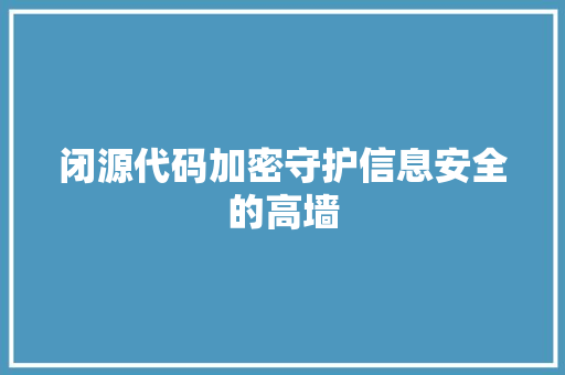 闭源代码加密守护信息安全的高墙