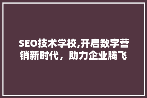 SEO技术学校,开启数字营销新时代，助力企业腾飞