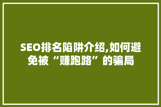 SEO排名陷阱介绍,如何避免被“赚跑路”的骗局