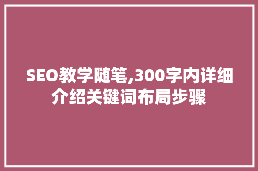 SEO教学随笔,300字内详细介绍关键词布局步骤