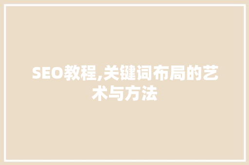 SEO教程,关键词布局的艺术与方法  第1张