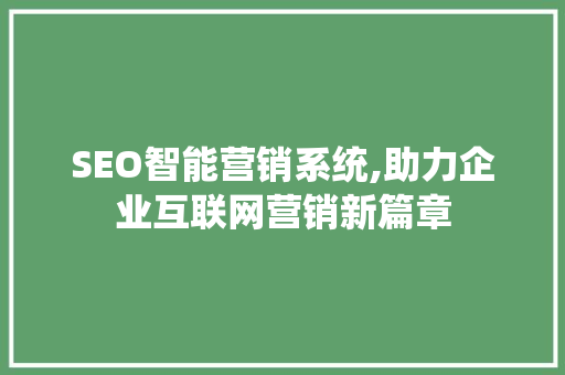 SEO智能营销系统,助力企业互联网营销新篇章