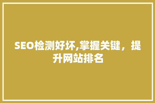 SEO检测好坏,掌握关键，提升网站排名