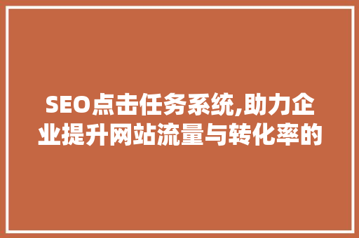 SEO点击任务系统,助力企业提升网站流量与转化率的利器