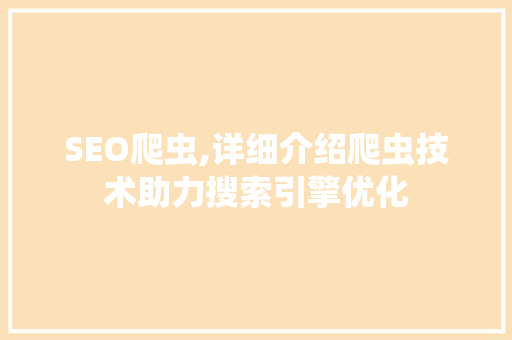 SEO爬虫,详细介绍爬虫技术助力搜索引擎优化