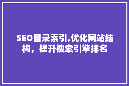 SEO目录索引,优化网站结构，提升搜索引擎排名
