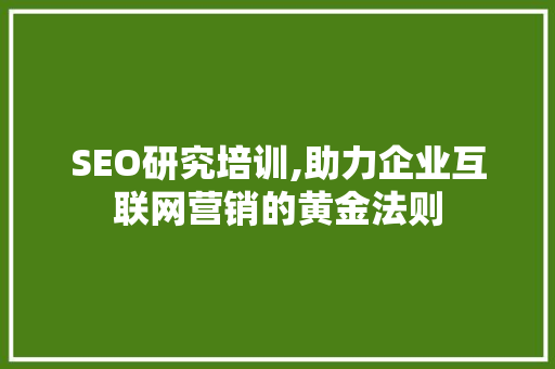 SEO研究培训,助力企业互联网营销的黄金法则