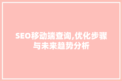 SEO移动端查询,优化步骤与未来趋势分析