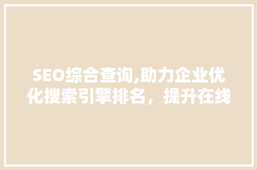 SEO综合查询,助力企业优化搜索引擎排名，提升在线曝光度