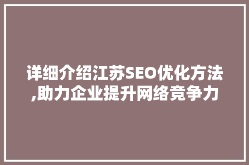 详细介绍江苏SEO优化方法,助力企业提升网络竞争力