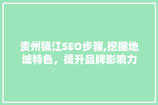 贵州镇江SEO步骤,挖掘地域特色，提升品牌影响力