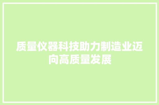 质量仪器科技助力制造业迈向高质量发展