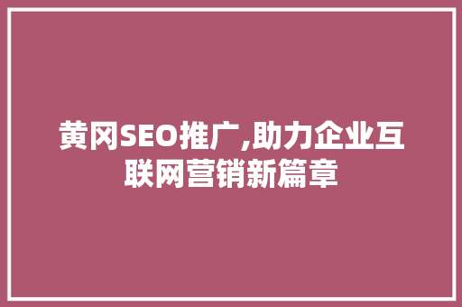 黄冈SEO推广,助力企业互联网营销新篇章