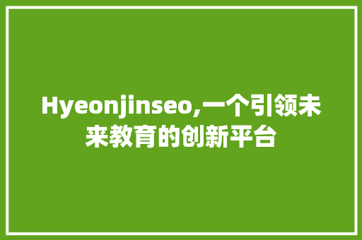 Hyeonjinseo,一个引领未来教育的创新平台