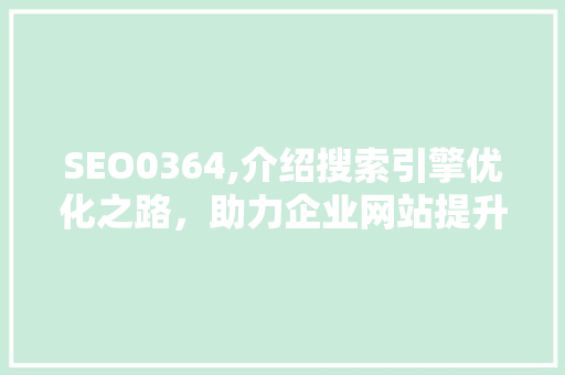 SEO0364,介绍搜索引擎优化之路，助力企业网站提升排名