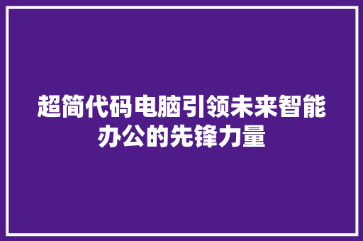 超简代码电脑引领未来智能办公的先锋力量