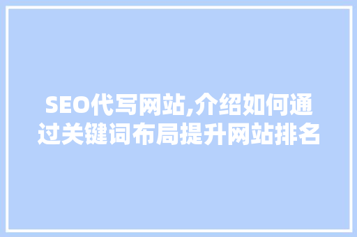 SEO代写网站,介绍如何通过关键词布局提升网站排名