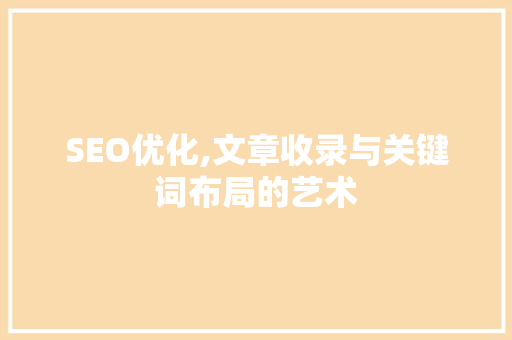 SEO优化,文章收录与关键词布局的艺术