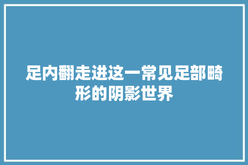 足内翻走进这一常见足部畸形的阴影世界