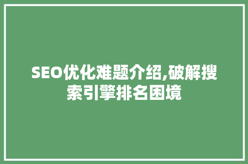 SEO优化难题介绍,破解搜索引擎排名困境