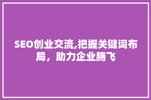 SEO创业交流,把握关键词布局，助力企业腾飞