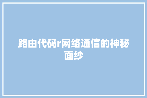 路由代码r网络通信的神秘面纱