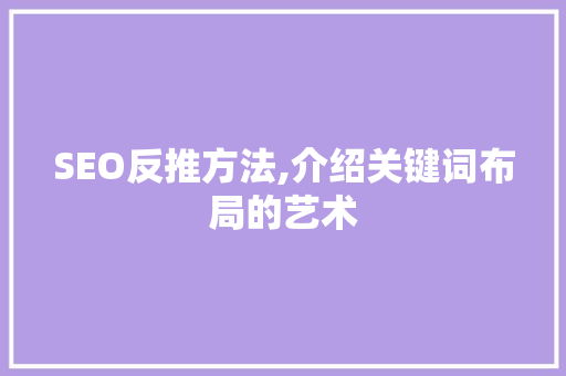 SEO反推方法,介绍关键词布局的艺术