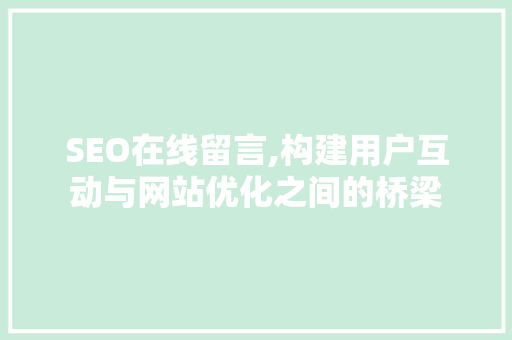 SEO在线留言,构建用户互动与网站优化之间的桥梁