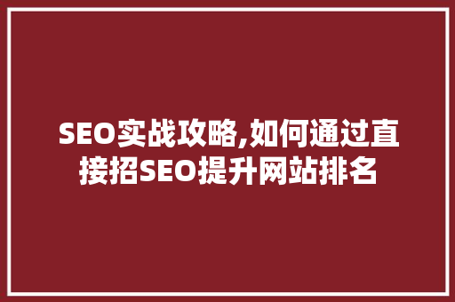 SEO实战攻略,如何通过直接招SEO提升网站排名
