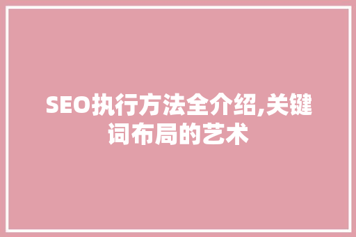 SEO执行方法全介绍,关键词布局的艺术  第1张