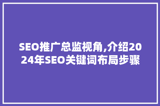 SEO推广总监视角,介绍2024年SEO关键词布局步骤