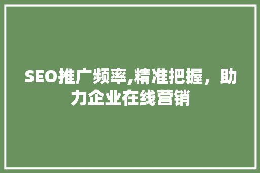 SEO推广频率,精准把握，助力企业在线营销