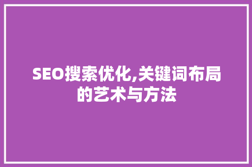 SEO搜索优化,关键词布局的艺术与方法