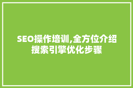 SEO操作培训,全方位介绍搜索引擎优化步骤