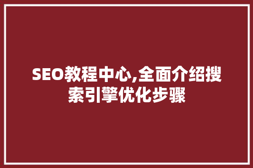 SEO教程中心,全面介绍搜索引擎优化步骤