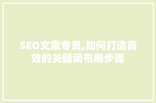 SEO文案专员,如何打造高效的关键词布局步骤