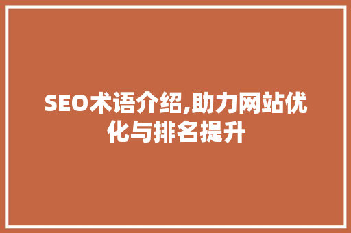 SEO术语介绍,助力网站优化与排名提升