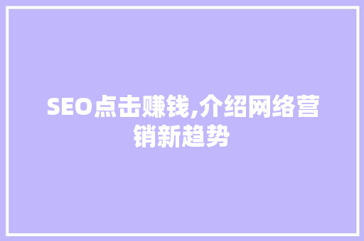 SEO点击赚钱,介绍网络营销新趋势