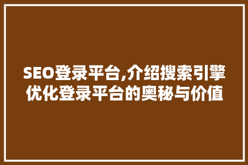 SEO登录平台,介绍搜索引擎优化登录平台的奥秘与价值