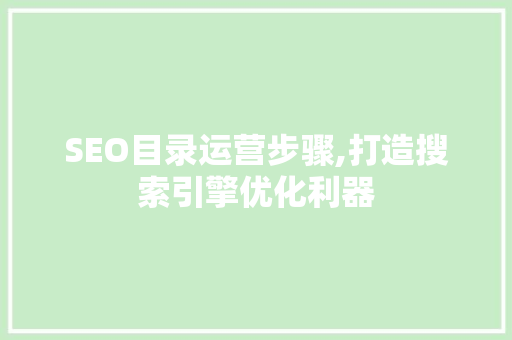 SEO目录运营步骤,打造搜索引擎优化利器